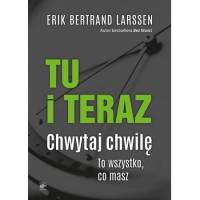 Tu i teraz. Chwytaj chwilę. To wszystko, co masz - Erik Bertrand Larssen